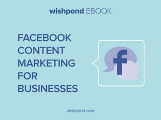 wishpond EBOOK

Facebook
Content
Marketing
for
Businesses
wishpond.com

 