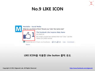 No.9 LIKE ICON




                               LIKE ICON을 이용한 Like button 클릭 유도




Copyright @ 2011 Edgerank Lab. All Rights Reserved            http://www.facebook.com/edgerank
 