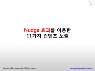 Nudge 효과를 이용한
                                11가지 컨텐츠 노출




Copyright @ 2011 Edgerank Lab. All Rights Reserved   http://www.facebook.com/edgerank
 