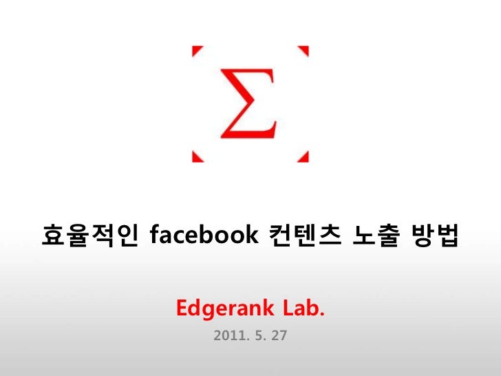 효율적인 facebook 컨텐츠 노출 방법       Edgerank Lab.          2011. 5. 27 