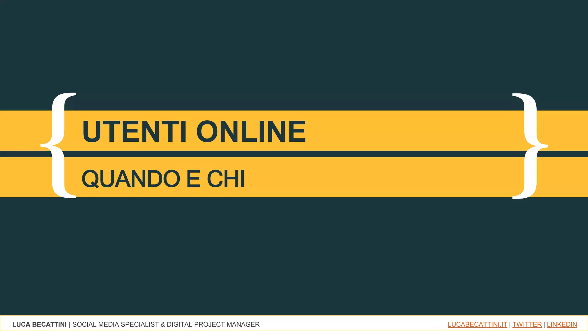 LUCA BECATTINI | SOCIAL MEDIA SPECIALIST & DIGITAL PROJECT MANAGER LUCABECATTINI.IT | TWITTER | LINKEDIN
{ }UTENTI ONLINE
QUANDO E CHI
 