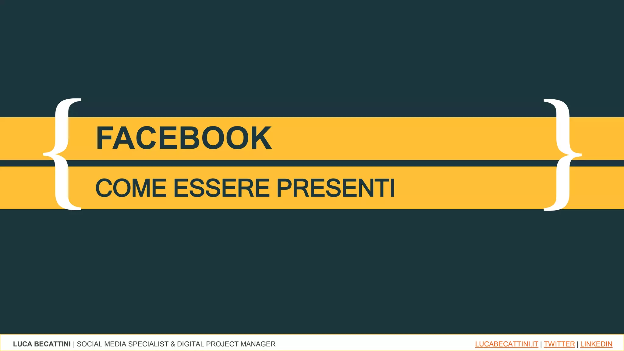 LUCA BECATTINI | SOCIAL MEDIA SPECIALIST & DIGITAL PROJECT MANAGER LUCABECATTINI.IT | TWITTER | LINKEDIN
{ }FACEBOOK
COME ESSERE PRESENTI
 