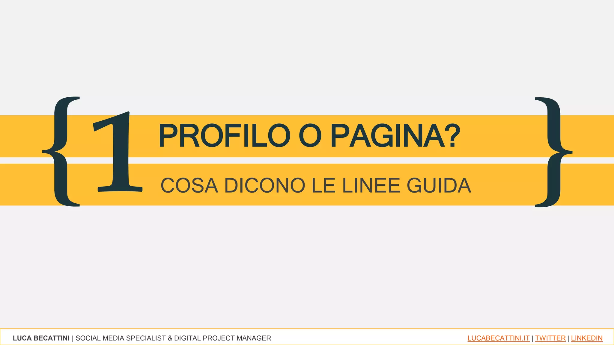 LUCA BECATTINI | SOCIAL MEDIA SPECIALIST & DIGITAL PROJECT MANAGER LUCABECATTINI.IT | TWITTER | LINKEDIN
{ }1PROFILO O PAGINA?
COSA DICONO LE LINEE GUIDA
 