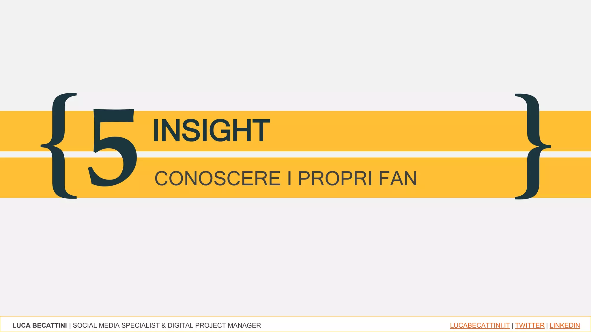LUCA BECATTINI | SOCIAL MEDIA SPECIALIST & DIGITAL PROJECT MANAGER LUCABECATTINI.IT | TWITTER | LINKEDIN
{ }5INSIGHT
CONOSCERE I PROPRI FAN
 