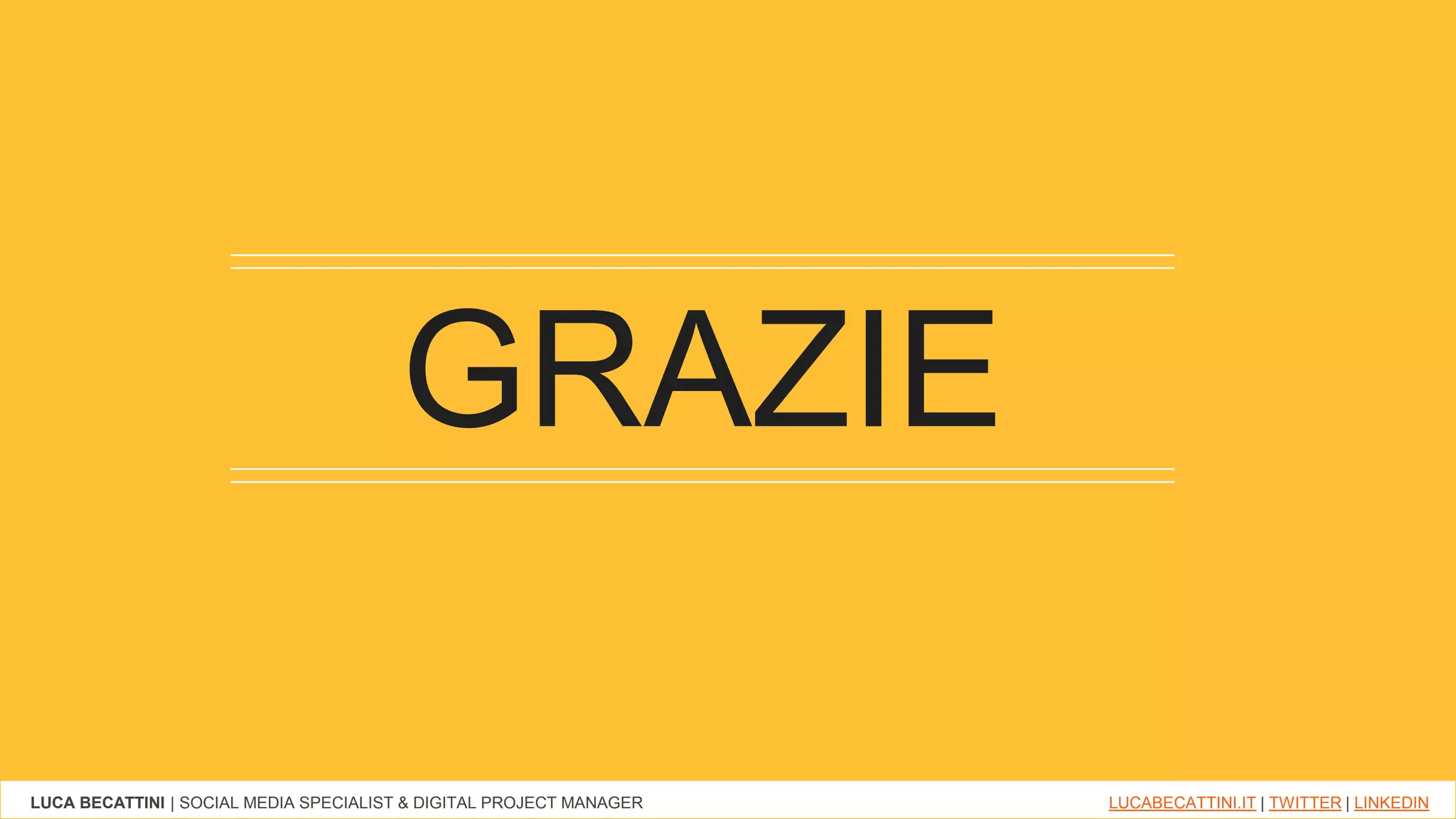 LUCA BECATTINI | SOCIAL MEDIA SPECIALIST & DIGITAL PROJECT MANAGER LUCABECATTINI.IT | TWITTER | LINKEDIN
GRAZIE
 