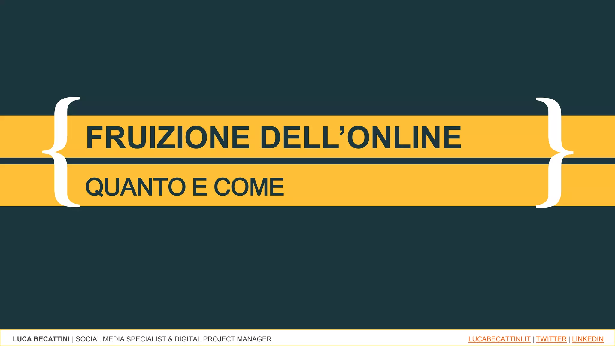 LUCA BECATTINI | SOCIAL MEDIA SPECIALIST & DIGITAL PROJECT MANAGER LUCABECATTINI.IT | TWITTER | LINKEDIN
{ }FRUIZIONE DELL’ONLINE
QUANTO E COME
 