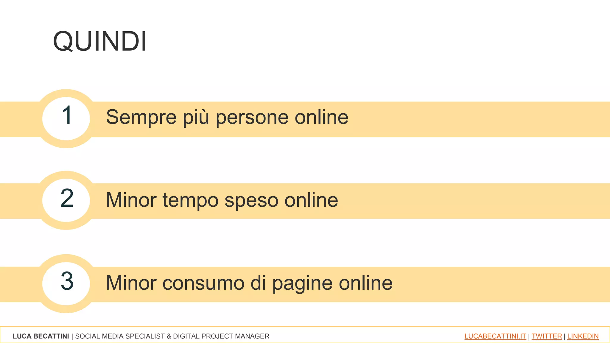 LUCA BECATTINI | SOCIAL MEDIA SPECIALIST & DIGITAL PROJECT MANAGER LUCABECATTINI.IT | TWITTER | LINKEDIN
QUINDI
1 Sempre più persone online
2 Minor tempo speso online
3 Minor consumo di pagine online
 