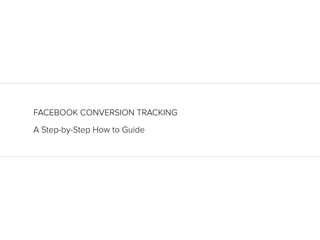 A Step-by-Step How to Guide
FACEBOOK CONVERSION TRACKING
 
