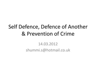Self Defence, Defence of Another
      & Prevention of Crime
            14.03.2012
       shummi.s@hotmail.co.uk
 