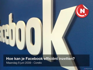 Hoe kan je Facebook efﬁciënt inzetten?
Maandag 8 juni 2009 - Corelio
                                         Megandavid
 