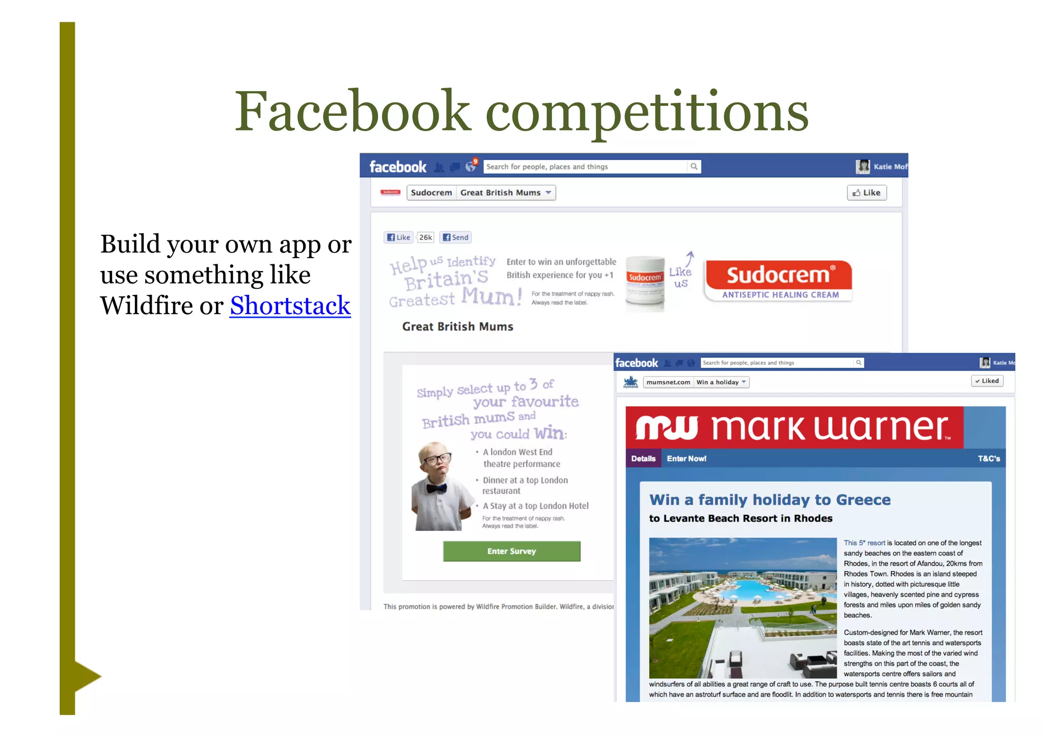 Facebook competitions
Build your own app or
use something like
Wildfire or Shortstack
 