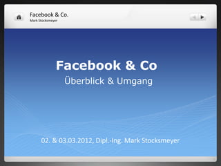 Facebook & Co.
Mark Stocksmeyer




               Facebook & Co
                   Überblick & Umgang




      02. & 03.03.2012, Dipl.-Ing. Mark Stocksmeyer
 