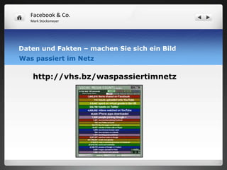 Facebook & Co.
   Mark Stocksmeyer




Daten und Fakten – machen Sie sich ein Bild
Was passiert im Netz

    http://vhs.bz/waspassiertimnetz
 