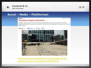 Facebook & Co.
   Mark Stocksmeyer



Social – Media – Plattformen




          http://www.stern.de/digital/computer/knigge-20-die-
          goldenen-regeln-auf-facebook-1590998.html
 