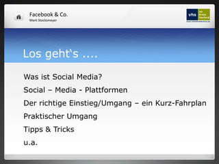 Facebook & Co.
 Mark Stocksmeyer




Los geht‘s ....

Was ist Social Media?
Social – Media - Plattformen
Der richtige Einstieg/Umgang – ein Kurz-Fahrplan
Praktischer Umgang
Tipps & Tricks
u.a.
 