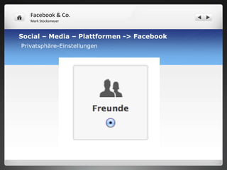 Facebook & Co.
   Mark Stocksmeyer



Social – Media – Plattformen -> Facebook
Privatsphäre-Einstellungen
 