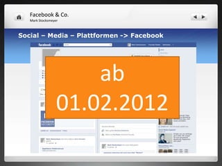 Facebook & Co.
   Mark Stocksmeyer



Social – Media – Plattformen -> Facebook




                      ab
                  01.02.2012
 