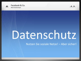 Facebook & Co.
Mark Stocksmeyer




Datenschutz        Nutzen Sie soziale Netze! – Aber sicher!
 