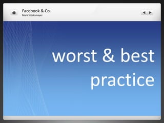 Facebook & Co.
Mark Stocksmeyer




                   worst & best
                       practice
 