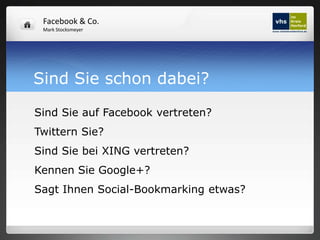 Facebook & Co.
 Mark Stocksmeyer




Sind Sie schon dabei?

Sind Sie auf Facebook vertreten?
Twittern Sie?
Sind Sie bei XING vertreten?
Kennen Sie Google+?
Sagt Ihnen Social-Bookmarking etwas?
 