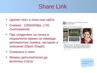 Share Link
• Целият пост е линк към сайта
• Снимка - 1200x628px, 1:91
съотношение
• При споделяне на линка в
социалните мрежи се извежда
автоматично снимка, заглавие и
описание (Open Graph)
• Снимката е линк
• Можеш допълнително да
включиш статус
 
