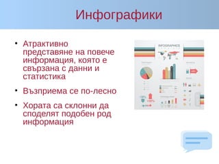 Инфографики
• Атрактивно
представяне на повече
информация, която е
свързана с данни и
статистика
• Възприема се по-лесно
• Хората са склонни да
споделят подобен род
информация
 