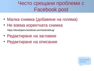 Често срещани проблеми с
Facebook post
• Малка снимка (добавяне на голяма)
• Не взема коректната снимка
• Редактиране на заглавие
• Редактиране на описание
https://developers.facebook.com/tools/debug/
 
