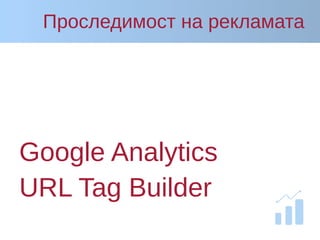 Проследимост на рекламата
Google Analytics
URL Tag Builder
 