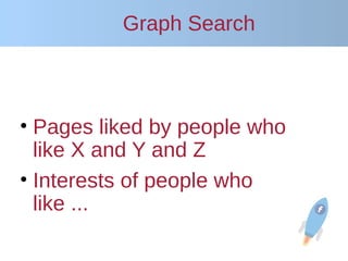 Graph Search
• Pages liked by people who
like X and Y and Z
• Interests of people who
like ...
 