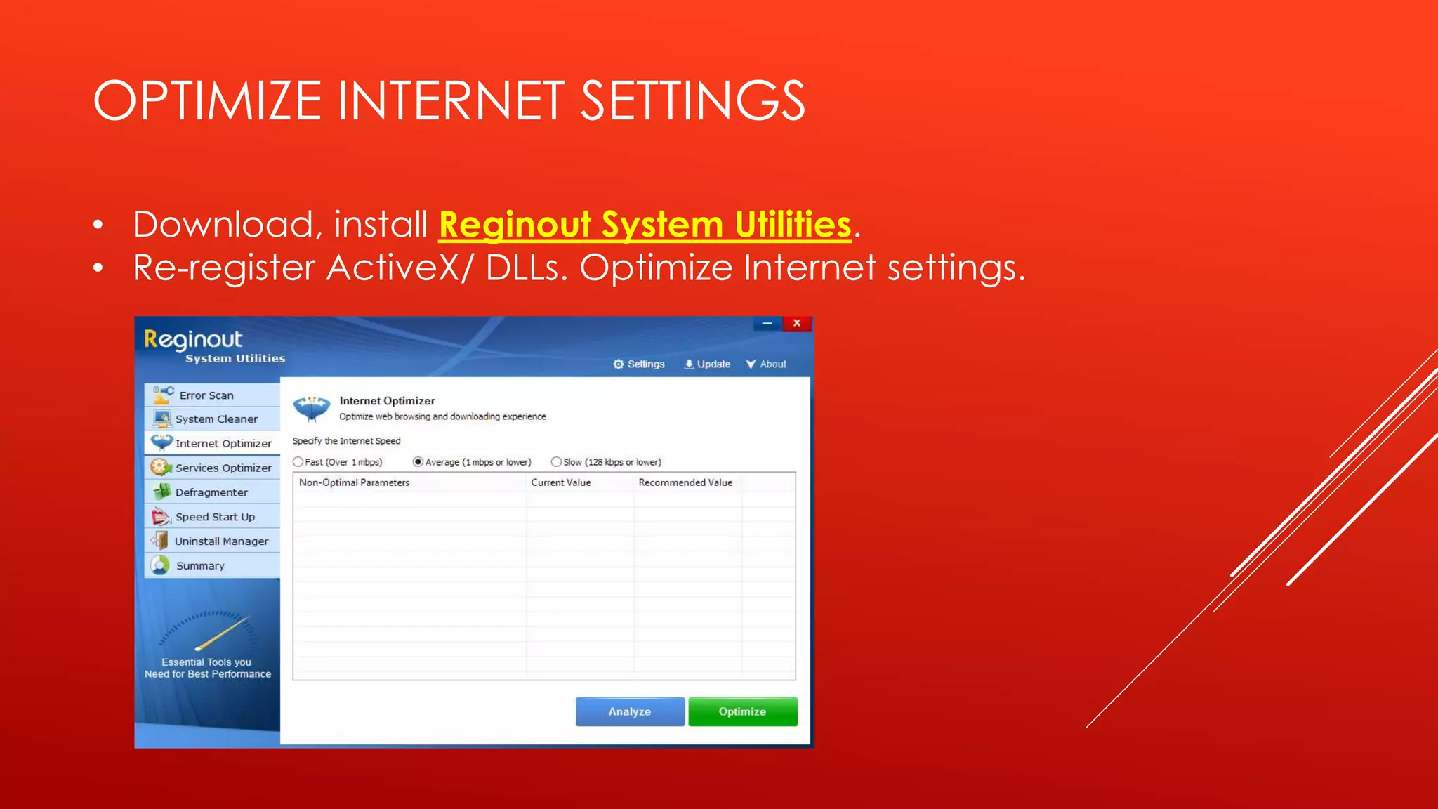 OPTIMIZE INTERNET SETTINGS
• Download, install Reginout System Utilities.
• Re-register ActiveX/ DLLs. Optimize Internet settings.
 