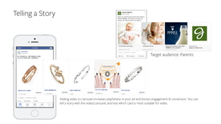 Telling a Story
Target audience: Parents
Adding video to carousel increases playfulness in your ad and boosts engagement & conversion. You can
tell a story with the video/ carousel, and test which card is most suitable for video.
 