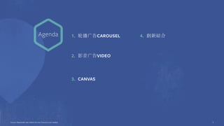 Agenda
Source: Placeholder text. Delete this box if source is not needed. 3
1. 轮播广告CAROUSEL
2. 影音广告VIDEO
3. CANVAS
4. 創新結合
 