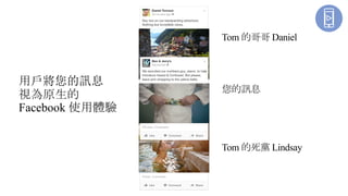 您的訊息
Tom 的哥哥 Daniel
Tom 的死黨 Lindsay
用戶將您的訊息
視為原生的
Facebook 使用體驗
 