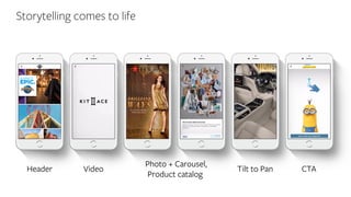 Storytelling comes to life
Video
Photo + Carousel,
Product catalog
Tilt to Pan CTAHeader
 