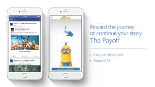 Reward the journey
or continue your story:
The Payoff
• Carousel off-site link
• Pinned CTA
 