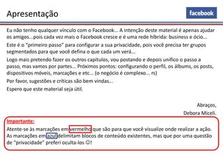 Apresentação
Eu não tenho qualquer vínculo com o Facebook... A intenção deste material é apenas ajudar
os amigos...pois ca...
