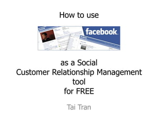 How to use




           as a Social
Customer Relationship Management
               tool
            for FREE
            Tai Tran
 