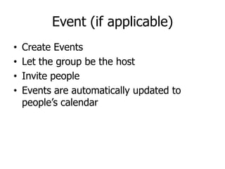 Event (if applicable)
    Create Events
•
    Let the group be the host
•
    Invite people
•
    Events are automatically...