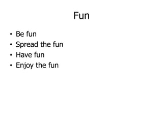 Fun
    Be fun
•
    Spread the fun
•
    Have fun
•
    Enjoy the fun
•
 