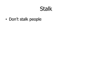 Stalk
• Don’t stalk people
 