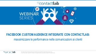 This document is the intellectual property of ContactLab and was created for demonstration purposes only.
It may not be modified, organized or reutilized in any way without the express written permission of the rightful owner.
FACEBOOK CUSTOM AUDIENCE INTEGRATE CON CONTACTLAB:
massimizzare le performance nelle comunicazioni ai clienti
 