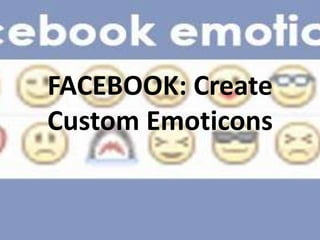 FACEBOOK: Create
Custom Emoticons
 