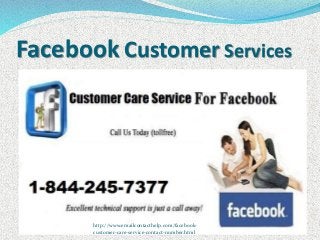 Facebook Customer Services
http://www.emailcontacthelp.com/facebook-
customer-care-service-contact-number.html
 