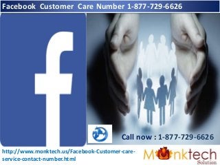 Facebook Customer Care Number 1-877-729-6626
Call now : 1-877-729-6626
http://www.monktech.us/Facebook-Customer-care-
service-contact-number.html
 