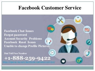Facebook Customer Service
Dial Toll Free Number
+1-888-259-9422
Facebook Chat Issues
Forgot password
Account Security Problems
Facebook Reset Issues
Unable to change Profile Pictures
http://igurus-inc.net/facebook-customer-service/
 