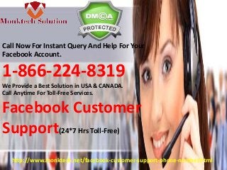 Call Now For Instant Query And Help For Your
Facebook Account.
1-866-224-8319
We Provide a Best Solution in USA & CANADA.
Call Anytime For Toll-Free Services.
Facebook Customer
Support(24*7 Hrs Toll-Free)
http://www.monktech.net/facebook-customer-support-phone-number.html
 