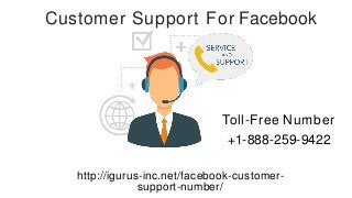 Toll-Free Number
+1-888-259-9422
http://igurus-inc.net/facebook-customer-
support-number/
Customer Support For Facebook
 