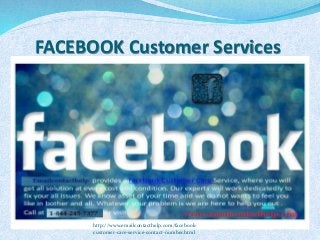 FACEBOOK Customer Services
http://www.emailcontacthelp.com/facebook-
customer-care-service-contact-number.html
 