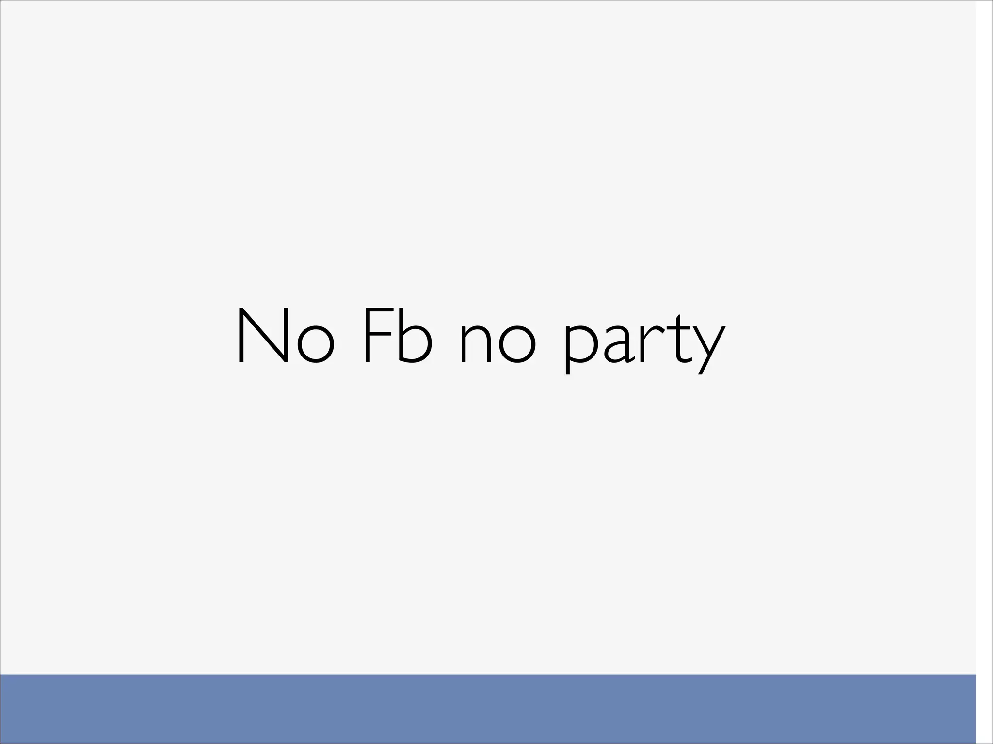 No Fb no party
 