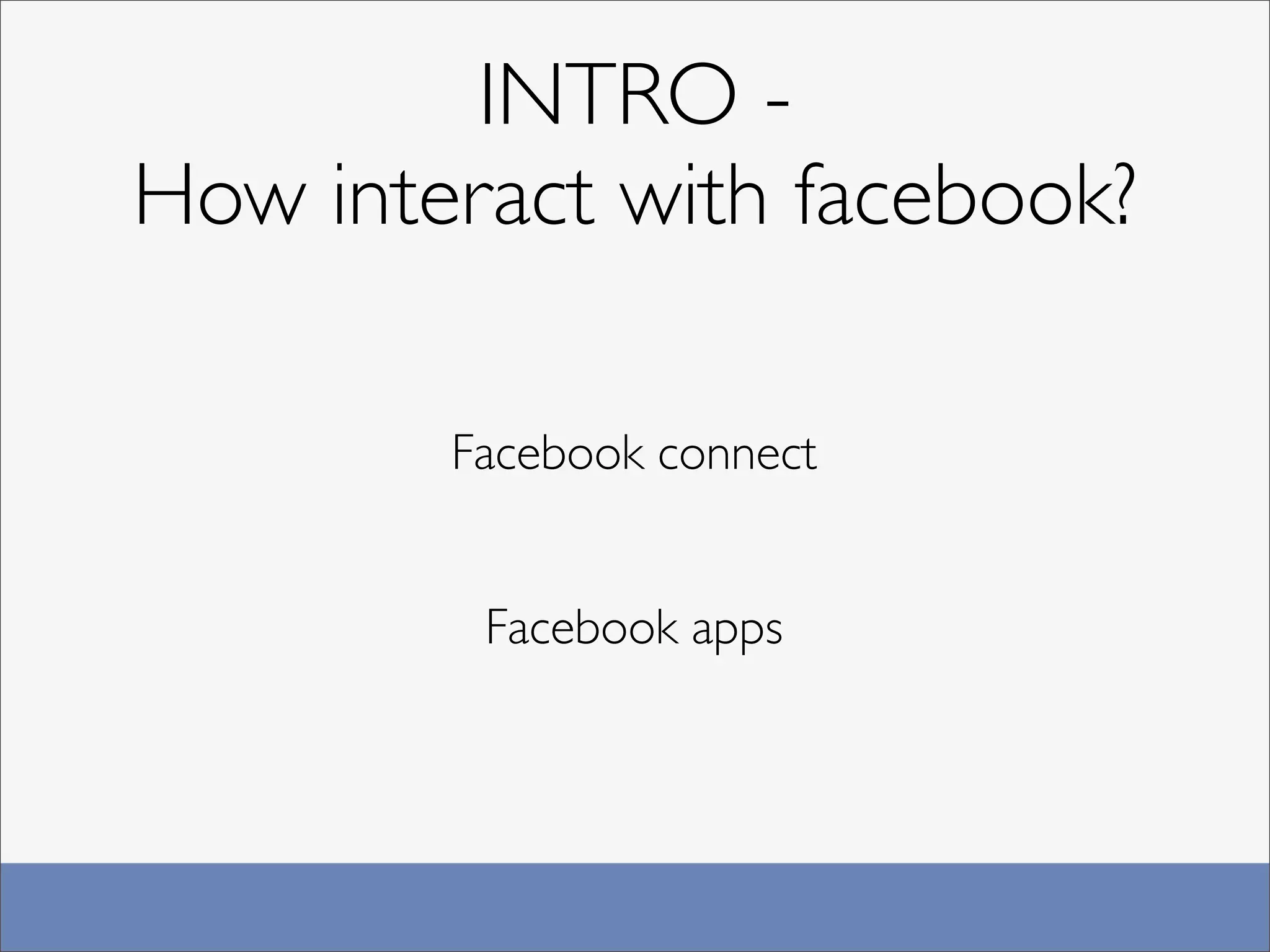 INTRO -
How interact with facebook?

        Facebook connect


         Facebook apps
 